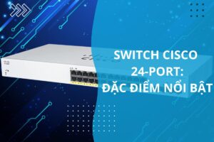 các đặc điểm nổi bật của switch cisco 24 port