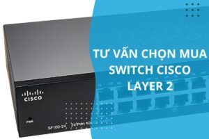 cách chọn switch cisco layer 2 phù hợp
