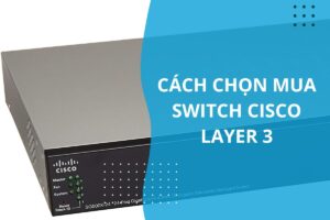 cách chọn switch cisco layer 3 phù hợp