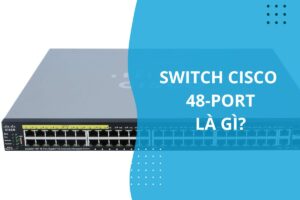 đặc điểm nổi bật của switch cisco 48 port
