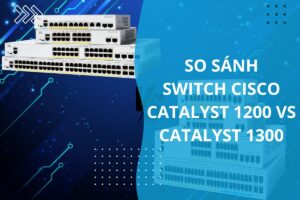 so sánh switch cisco catalyst 1200 vs catalyst 1300 (1)